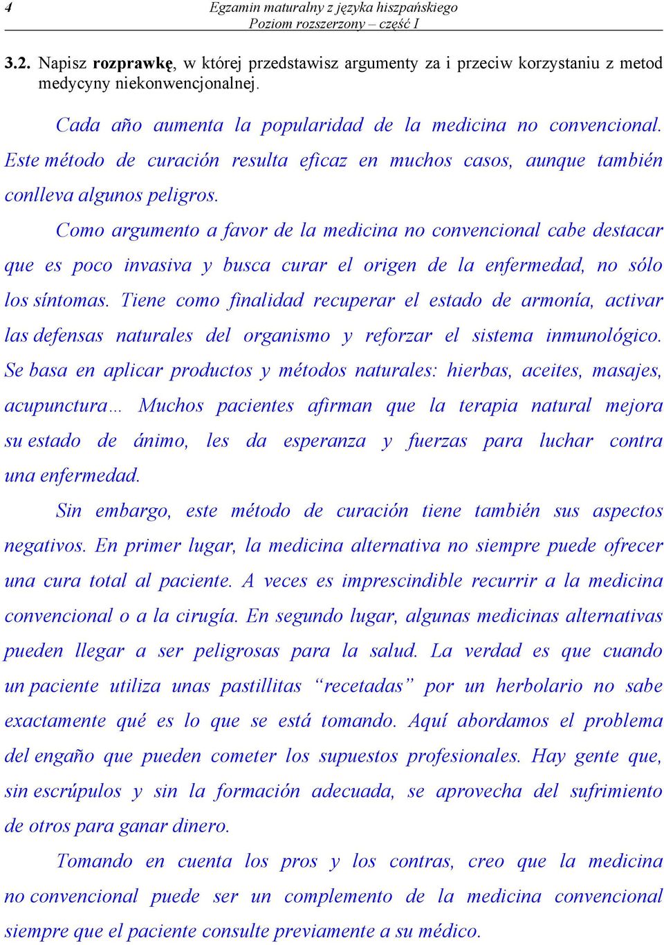 Como argumento a favor de la medicina no convencional cabe destacar que es poco invasiva y busca curar el origen de la enfermedad, no sólo los síntomas.