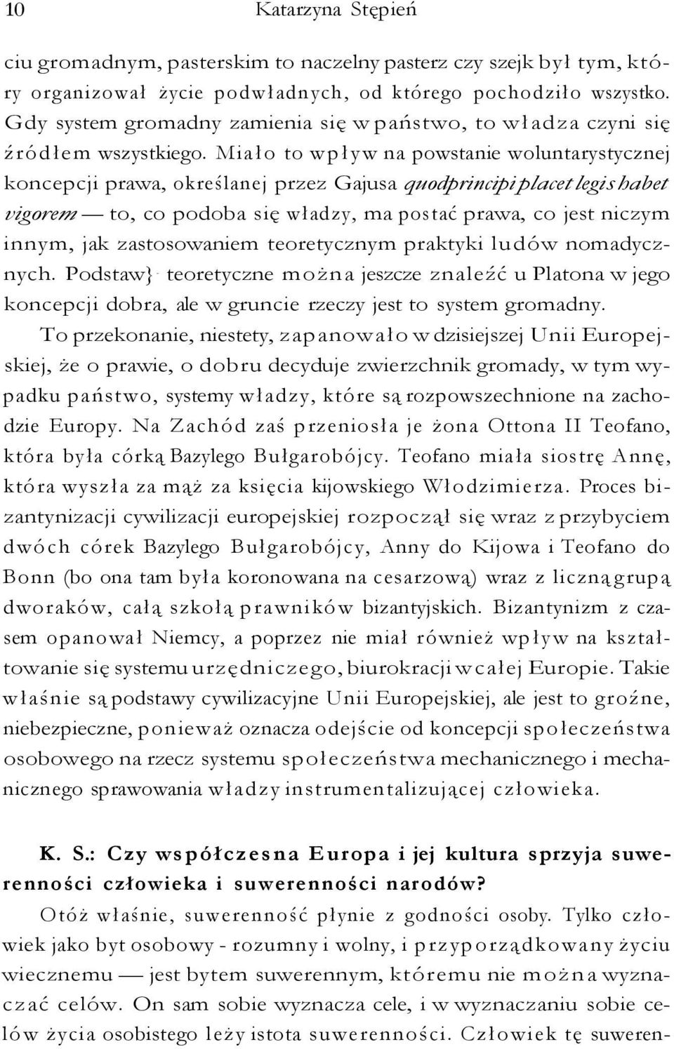 Miało to wpływ na powstanie woluntarystycznej koncepcji prawa, określanej przez Gajusa quodprincipi placet legis habet vigorem to, co podoba się władzy, ma postać prawa, co jest niczym innym, jak