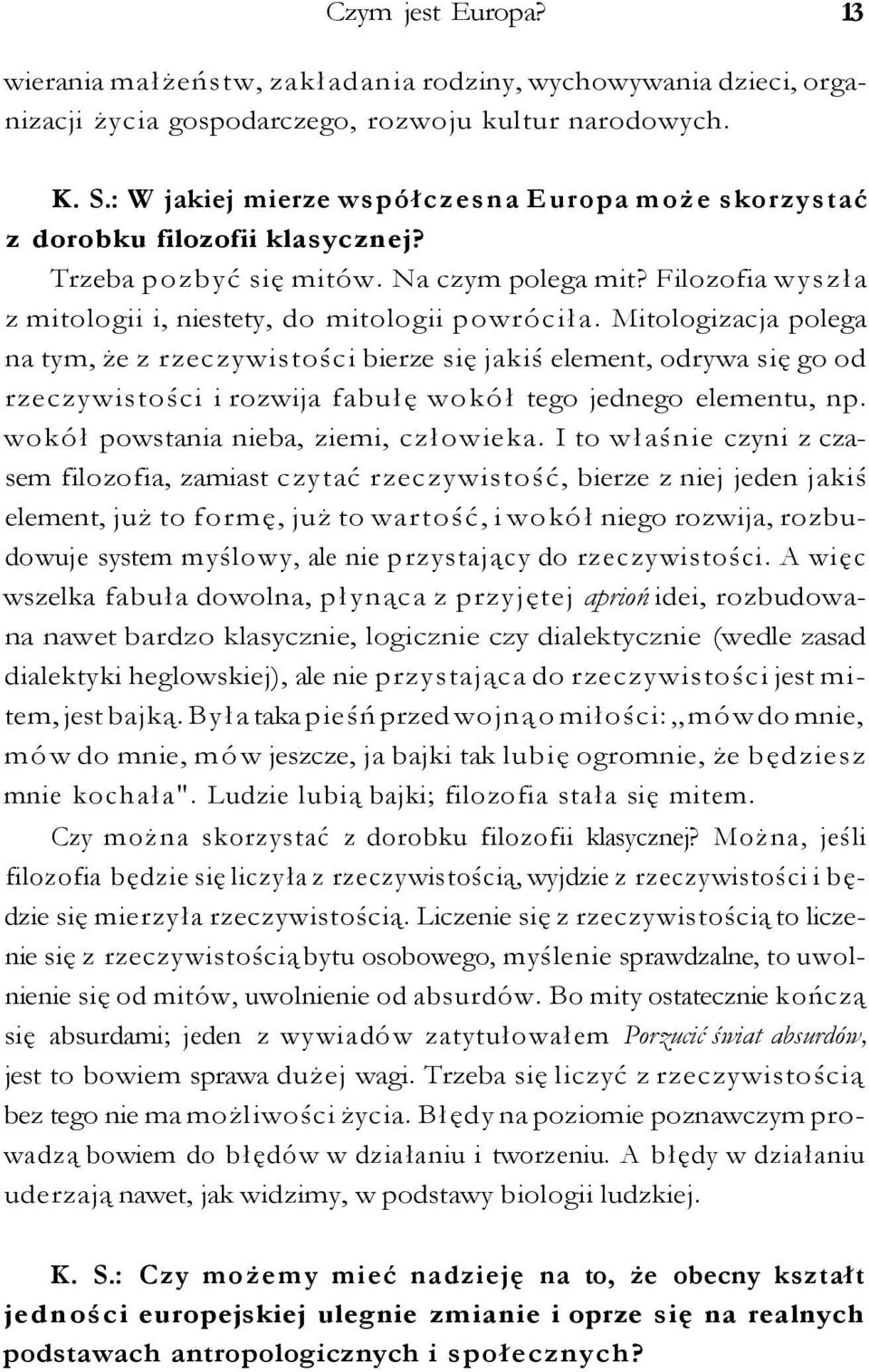 Mitologizacja polega na tym, że z rzeczywistości bierze się jakiś element, odrywa się go od rzeczywistości i rozwija fabułę wokół tego jednego elementu, np. wokół powstania nieba, ziemi, człowieka.