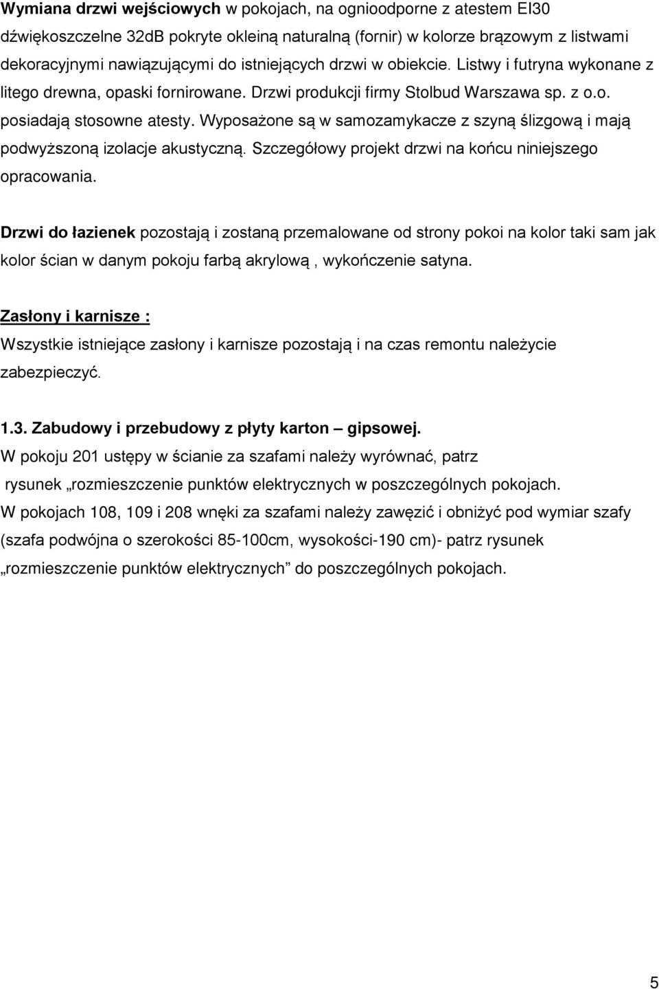 Wyposażone są w samozamykacze z szyną ślizgową i mają podwyższoną izolacje akustyczną. Szczegółowy projekt drzwi na końcu niniejszego opracowania.