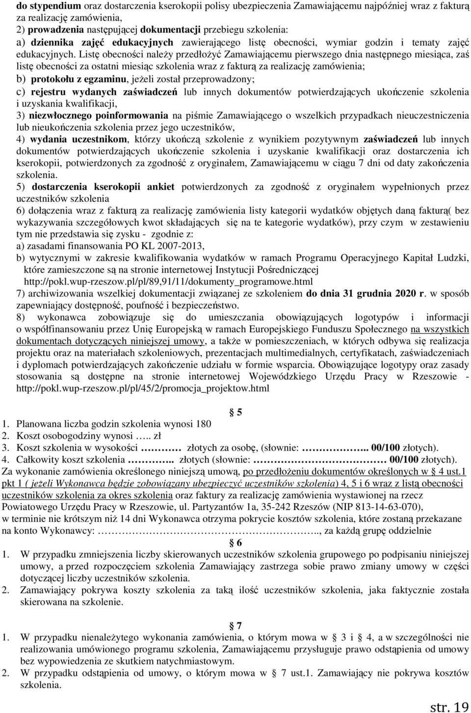 Listę obecności należy przedłożyć Zamawiającemu pierwszego dnia następnego miesiąca, zaś listę obecności za ostatni miesiąc szkolenia wraz z fakturą za realizację zamówienia; b) protokołu z egzaminu,