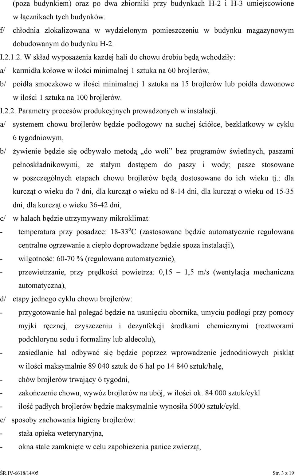 . W skład wyposażenia każdej hali do chowu drobiu będą wchodziły: a/ karmidła kołowe w ilości minimalnej 1 sztuka na 60 brojlerów, b/ poidła smoczkowe w ilości minimalnej 1 sztuka na 1 brojlerów lub