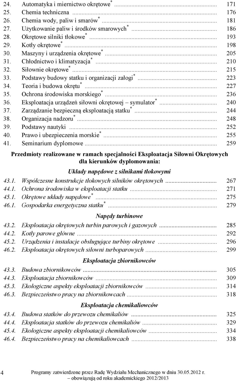 .. 223 34. Teoria i budowa okrętu *... 227 35. Ochrona środowiska morskiego *... 236 36. Eksploatacja urządzeń siłowni okrętowej symulator *... 240 37. Zarządzanie bezpieczną eksploatacją statku *.