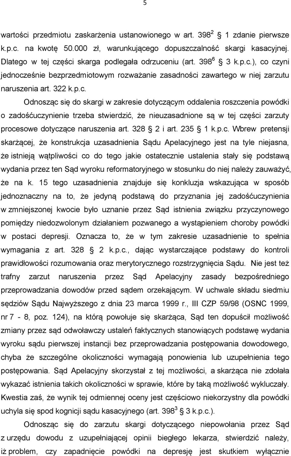 ęści skarga podlegała odrzuceniu (art. 398 6 3 k.p.c.), co czyni jednocześnie bezprzedmiotowym rozważanie zasadności zawartego w niej zarzutu naruszenia art. 322 k.p.c. Odnosząc się do skargi w zakresie dotyczącym oddalenia roszczenia powódki o zadośćuczynienie trzeba stwierdzić, że nieuzasadnione są w tej części zarzuty procesowe dotyczące naruszenia art.