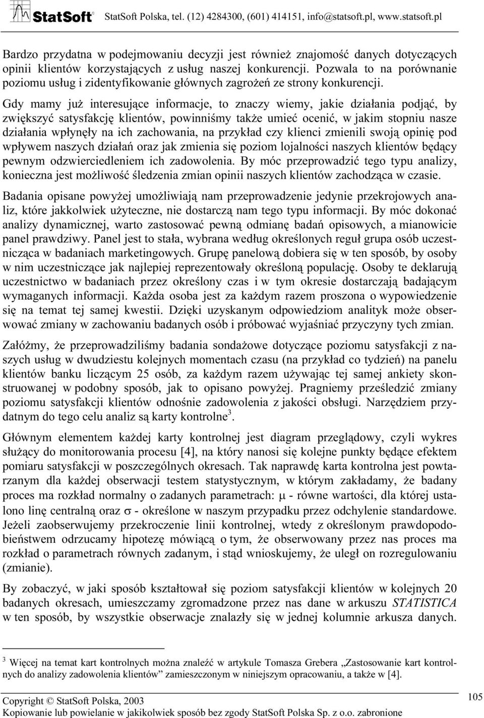 Gdy mamy już interesujące informacje, to znaczy wiemy, jakie działania podjąć, by zwiększyć satysfakcję klientów, powinniśmy także umieć ocenić, w jakim stopniu nasze działania wpłynęły na ich