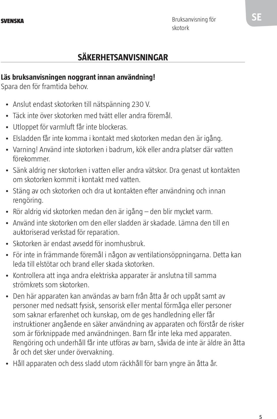 Använd inte skotorken i badrum, kök eller andra platser där vatten förekommer. Sänk aldrig ner skotorken i vatten eller andra vätskor. Dra genast ut kontakten om skotorken kommit i kontakt med vatten.