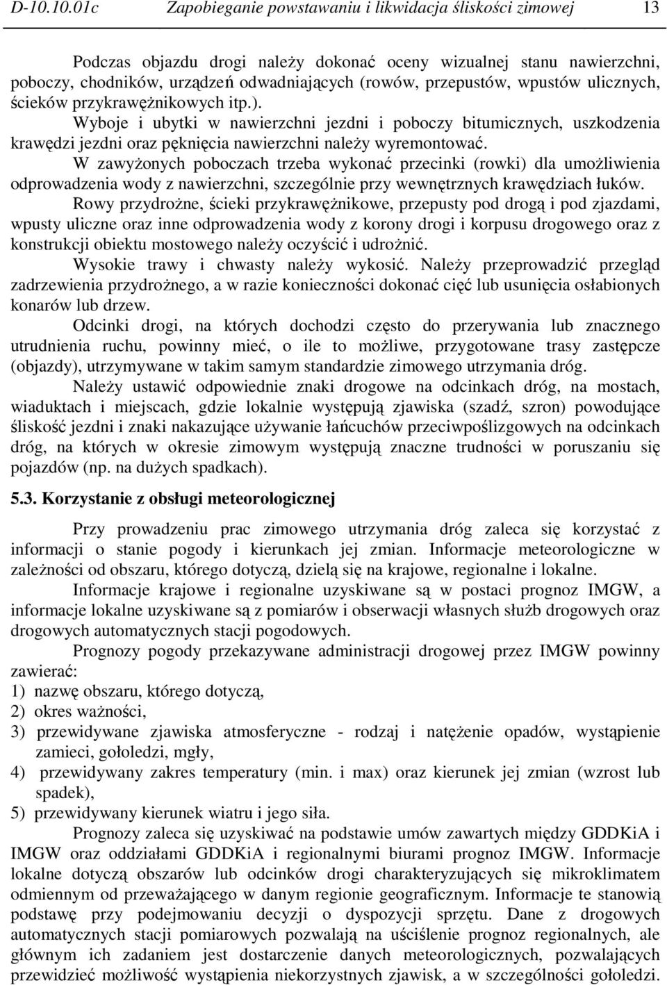 Wyboje i ubytki w nawierzchni jezdni i poboczy bitumicznych, uszkodzenia krawędzi jezdni oraz pęknięcia nawierzchni naleŝy wyremontować.