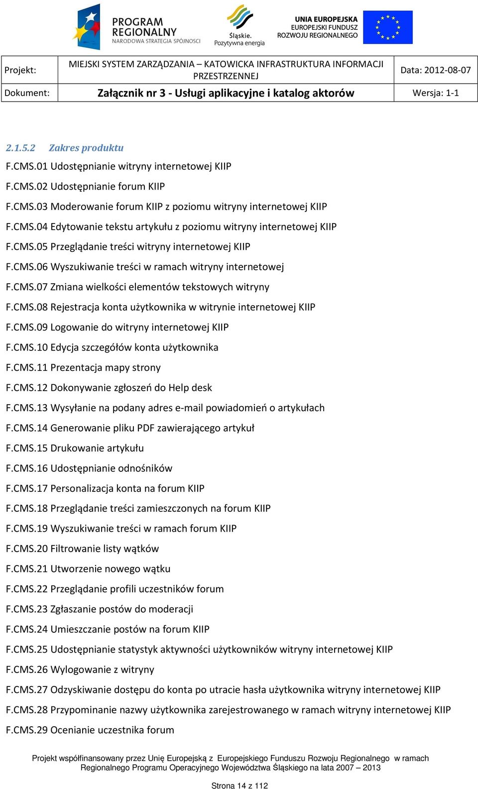 CMS.09 Logowanie do witryny internetowej KIIP F.CMS.10 Edycja szczegółów konta użytkownika F.CMS.11 Prezentacja mapy strony F.CMS.12 Dokonywanie zgłoszeń do Help desk F.CMS.13 Wysyłanie na podany adres e-mail powiadomień o artykułach F.