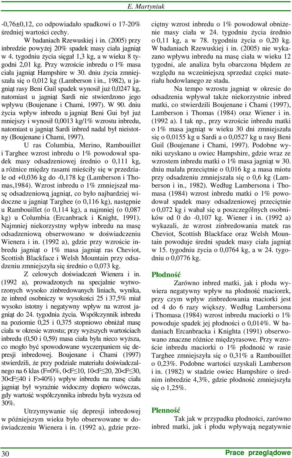 , 1982), u jagniąt rasy Beni Guil spadek wynosił juŝ 0,0247 kg, natomiast u jagniąt Sardi nie stwierdzono jego wpływu (Boujenane i Chami, 1997). W 90.