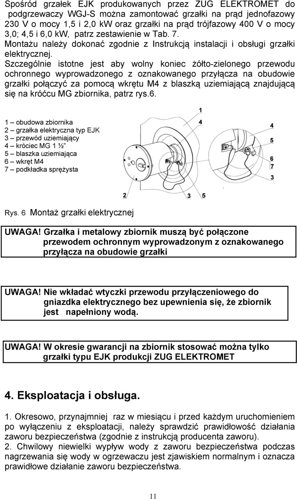 Szczególnie istotne jest aby wolny koniec żółto-zielonego przewodu ochronnego wyprowadzonego z oznakowanego przyłącza na obudowie grzałki połączyć za pomocą wkrętu M4 z blaszką uziemiającą znajdującą