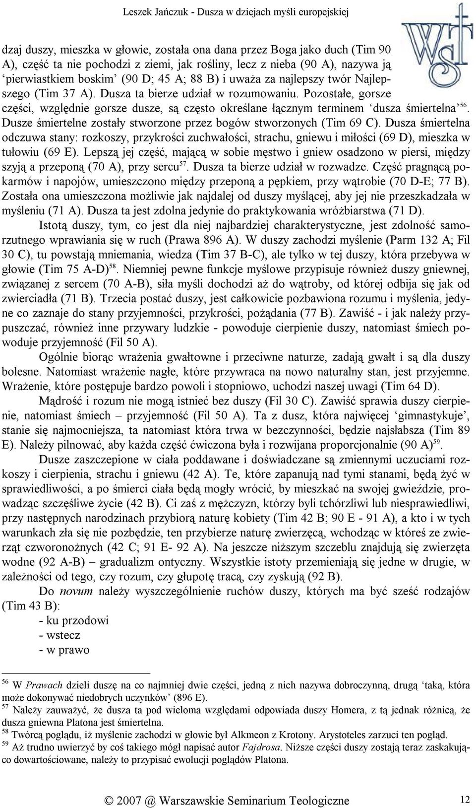 Dusze śmiertelne zostały stworzone przez bogów stworzonych (Tim 69 C). Dusza śmiertelna odczuwa stany: rozkoszy, przykrości zuchwałości, strachu, gniewu i miłości (69 D), mieszka w tułowiu (69 E).