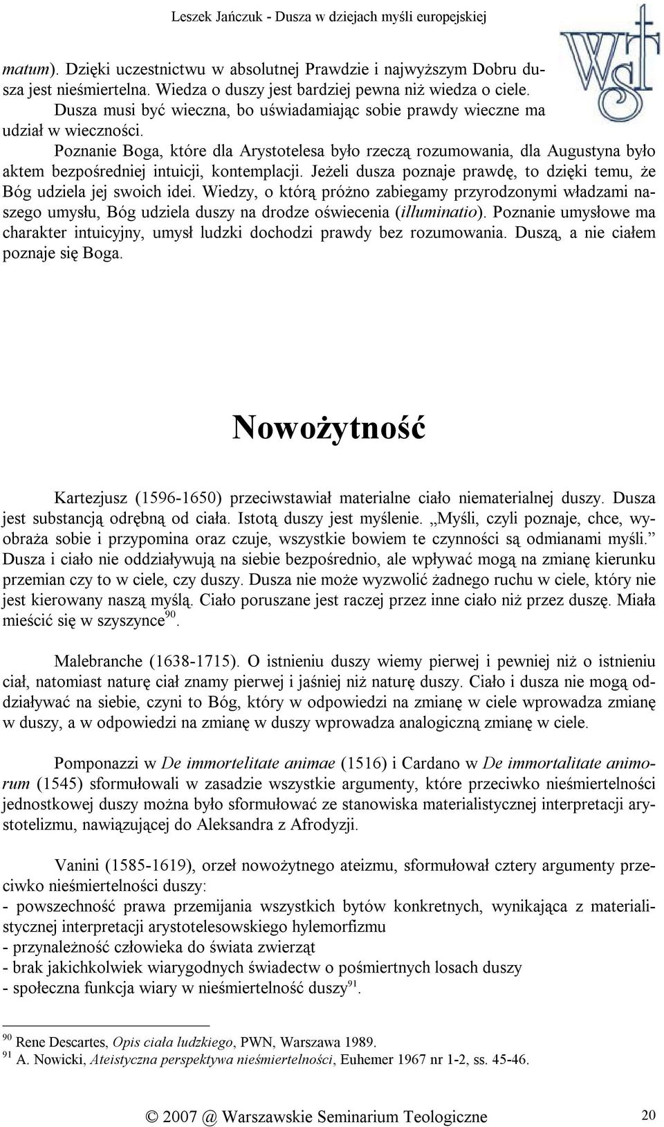 Poznanie Boga, które dla Arystotelesa było rzeczą rozumowania, dla Augustyna było aktem bezpośredniej intuicji, kontemplacji.
