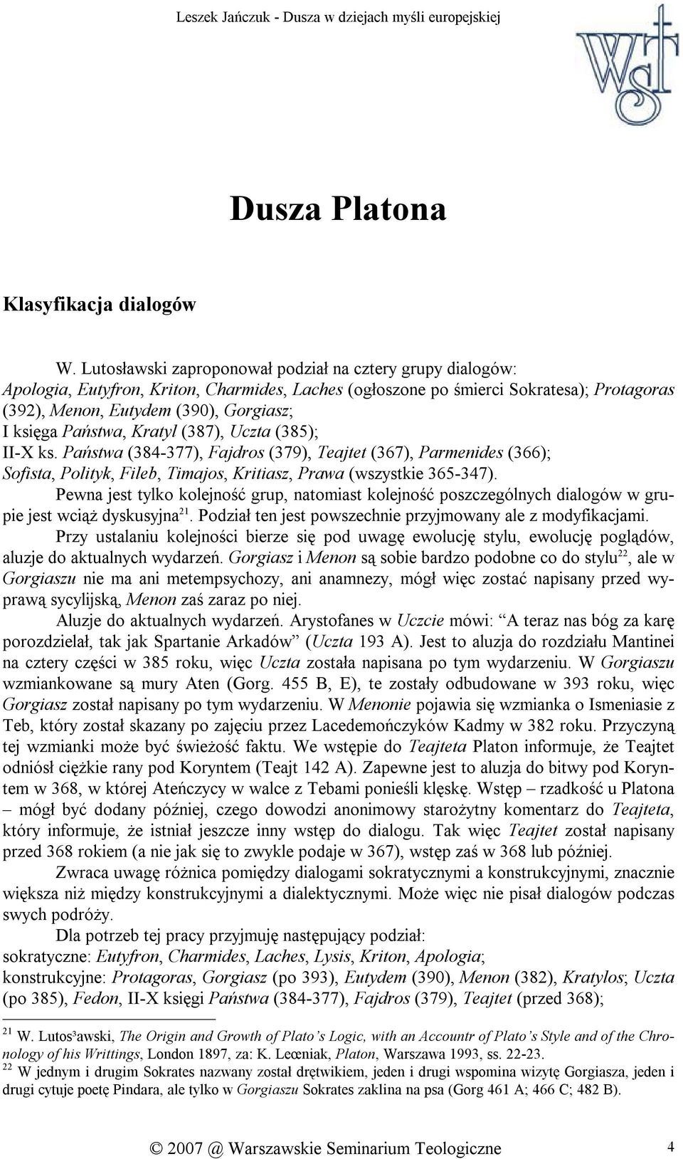 Państwa, Kratyl (387), Uczta (385); II-X ks. Państwa (384-377), Fajdros (379), Teajtet (367), Parmenides (366); Sofista, Polityk, Fileb, Timajos, Kritiasz, Prawa (wszystkie 365-347).