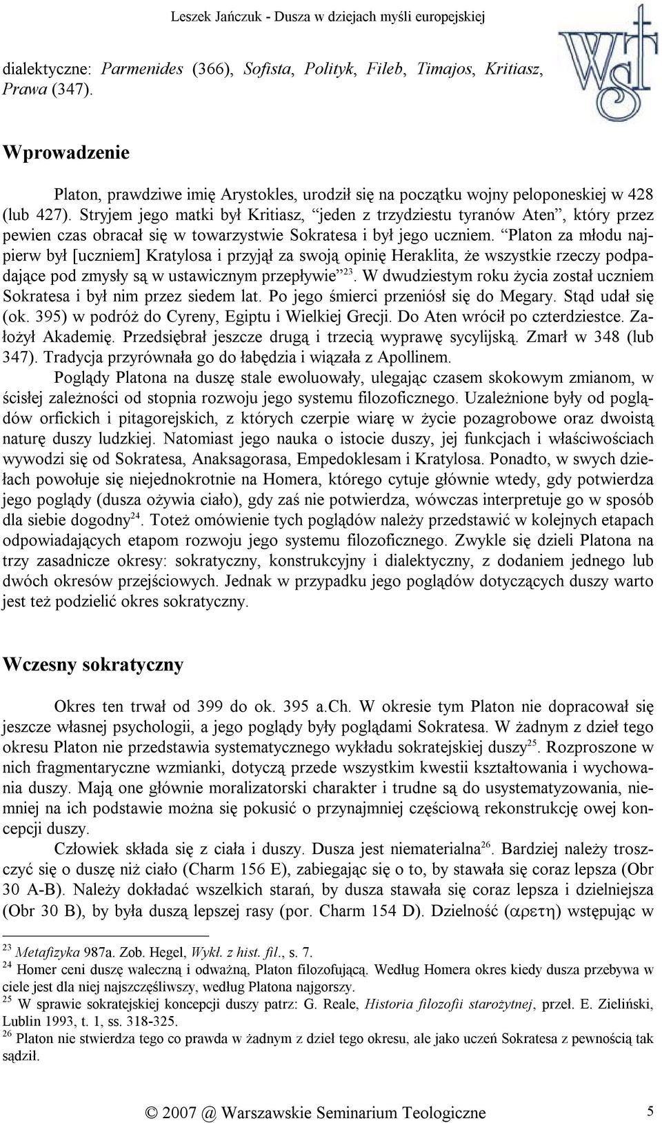 Platon za młodu najpierw był [uczniem] Kratylosa i przyjął za swoją opinię Heraklita, że wszystkie rzeczy podpadające pod zmysły są w ustawicznym przepływie 23.