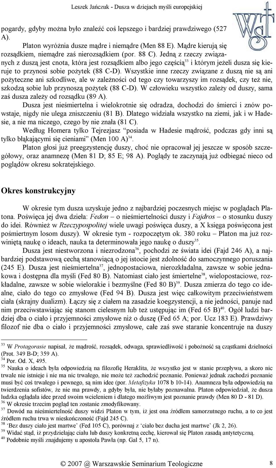 Wszystkie inne rzeczy związane z duszą nie są ani pożyteczne ani szkodliwe, ale w zależności od tego czy towarzyszy im rozsądek, czy też nie, szkodzą sobie lub przynoszą pożytek (88 C-D).