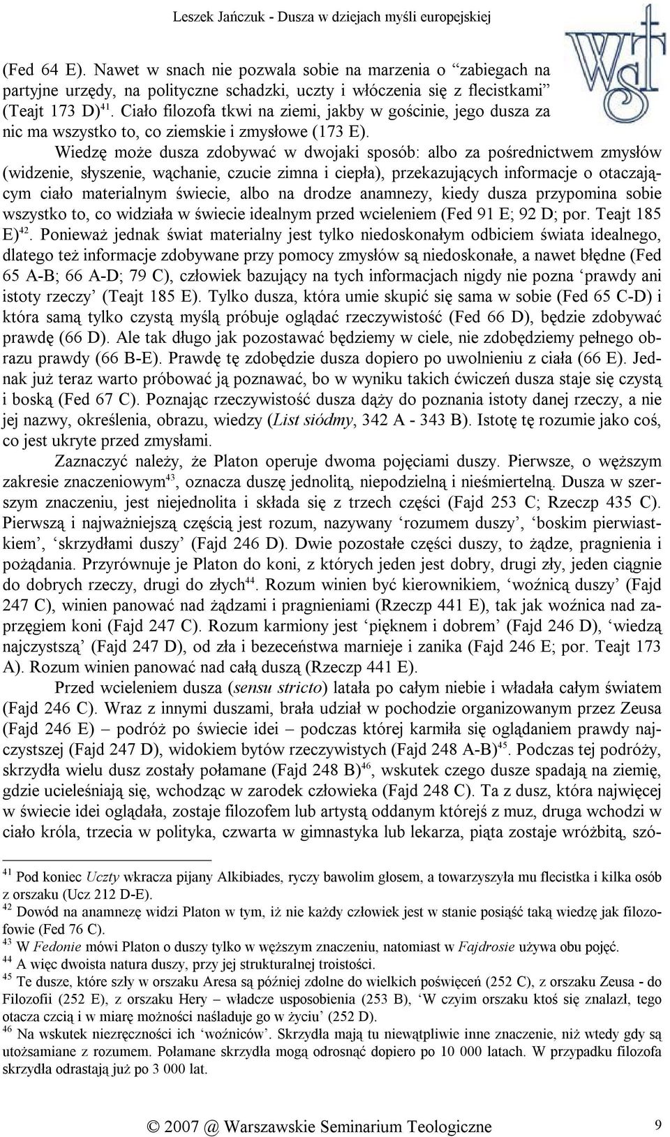 Wiedzę może dusza zdobywać w dwojaki sposób: albo za pośrednictwem zmysłów (widzenie, słyszenie, wąchanie, czucie zimna i ciepła), przekazujących informacje o otaczającym ciało materialnym świecie,