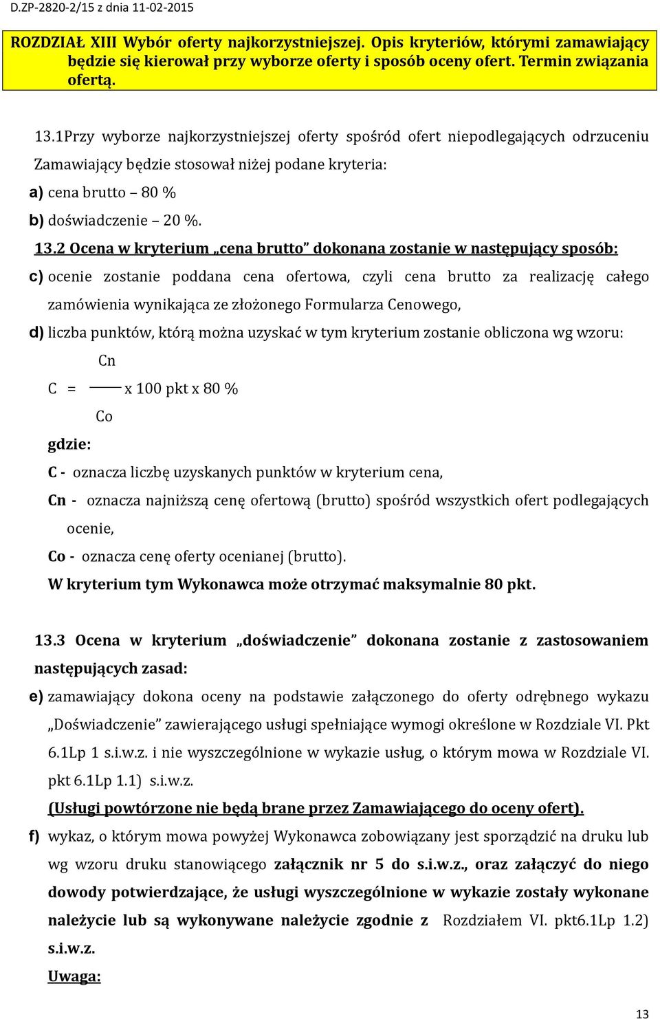 2 Ocena w kryterium cena brutto dokonana zostanie w następujący sposób: c) ocenie zostanie poddana cena ofertowa, czyli cena brutto za realizację całego zamówienia wynikająca ze złożonego Formularza