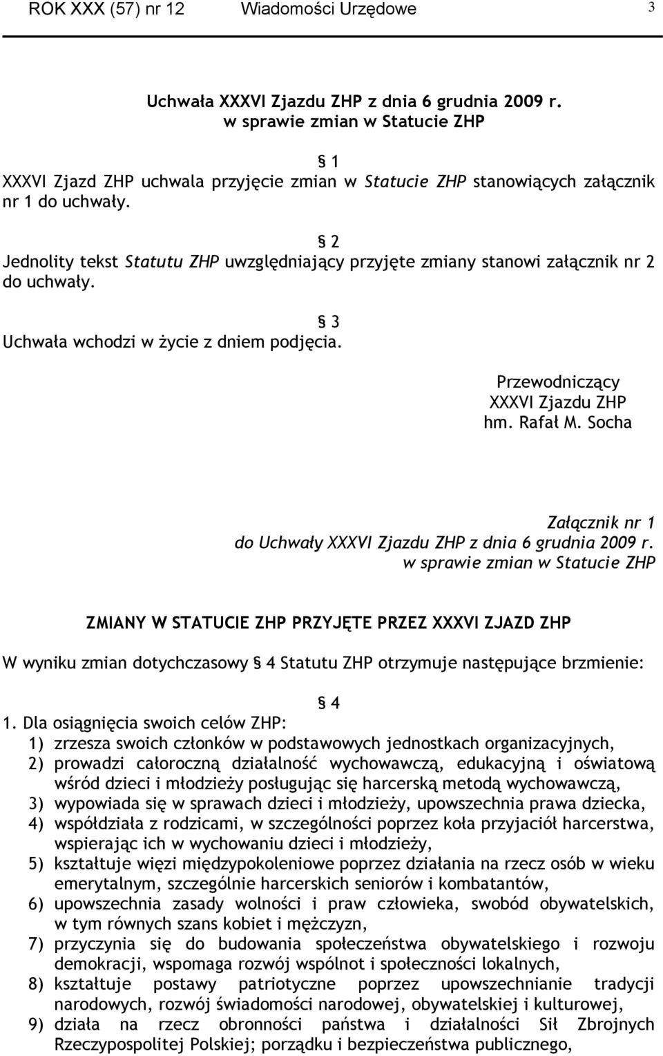 2 Jednolity tekst Statutu ZHP uwzględniający przyjęte zmiany stanowi załącznik nr 2 do uchwały. 3 Uchwała wchodzi w życie z dniem podjęcia. Przewodniczący XXXVI Zjazdu ZHP hm. Rafał M.