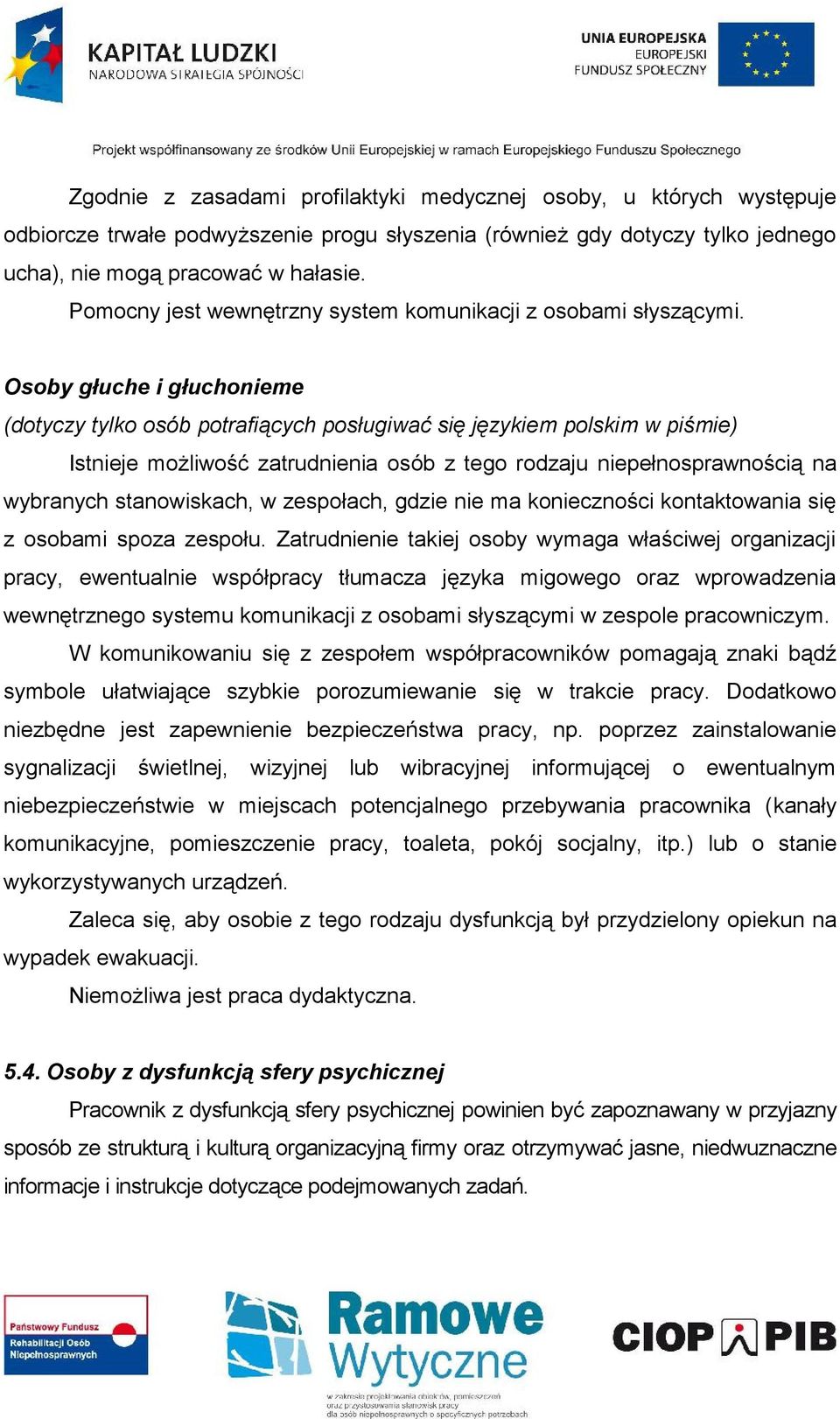 Osoby głuche i głuchonieme (dotyczy tylko osób potrafiących posługiwać się językiem polskim w piśmie) Istnieje możliwość zatrudnienia osób z tego rodzaju niepełnosprawnością na wybranych
