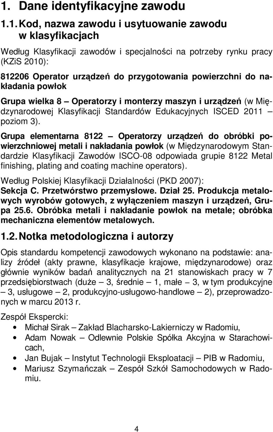 Grupa elementarna 8122 Operatorzy urządzeń do obróbki powierzchniowej metali i nakładania powłok (w Międzynarodowym Standardzie Klasyfikacji Zawodów ISCO-08 odpowiada grupie 8122 Metal finishing,