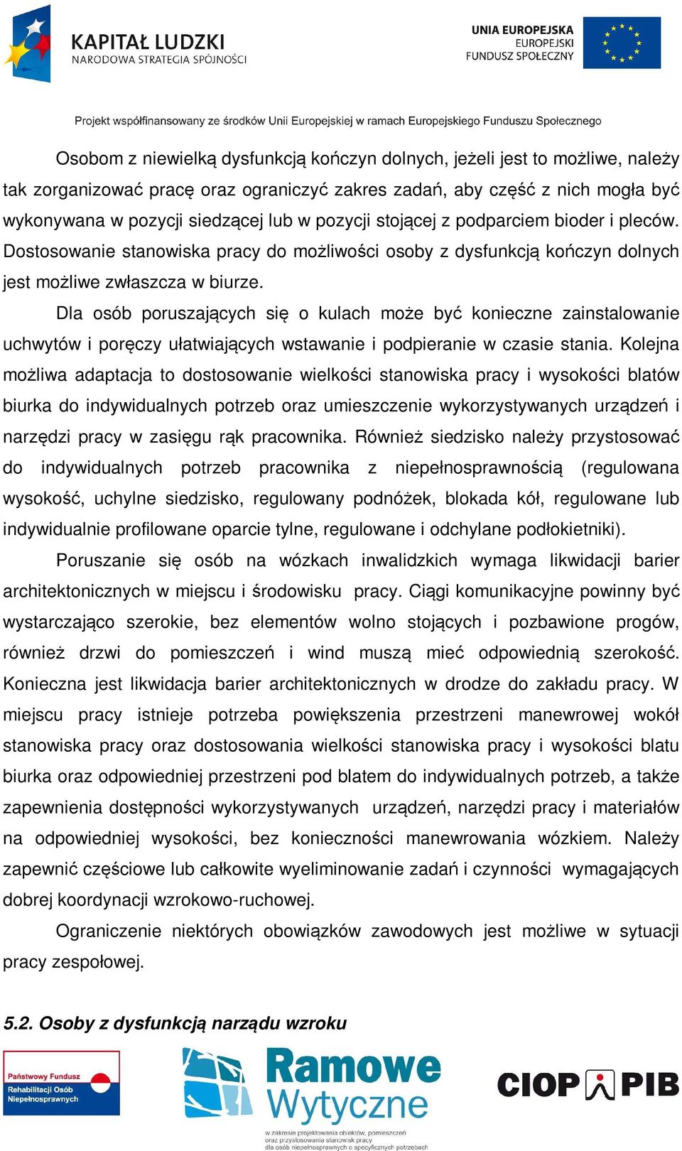 Dla osób poruszających się o kulach może być konieczne zainstalowanie uchwytów i poręczy ułatwiających wstawanie i podpieranie w czasie stania.