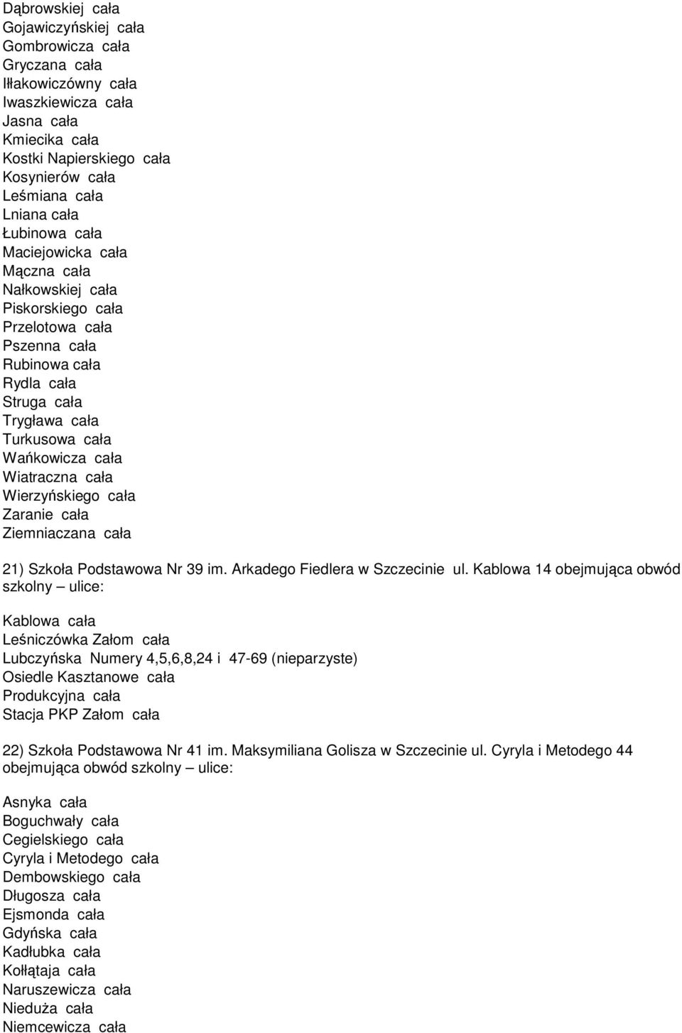 Wiatraczna cała Wierzyńskiego cała Zaranie cała Ziemniaczana cała 21) Szkoła Podstawowa Nr 39 im. Arkadego Fiedlera w Szczecinie ul.
