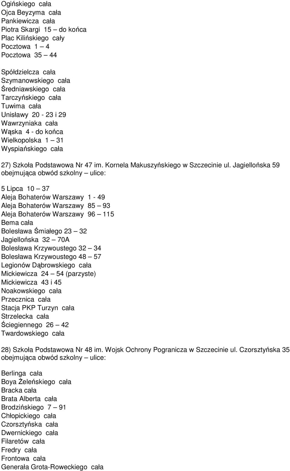 Jagiellońska 59 obejmująca obwód szkolny ulice: 5 Lipca 10 37 Aleja Bohaterów Warszawy 1-49 Aleja Bohaterów Warszawy 85 93 Aleja Bohaterów Warszawy 96 115 Bema cała Bolesława Śmiałego 23 32