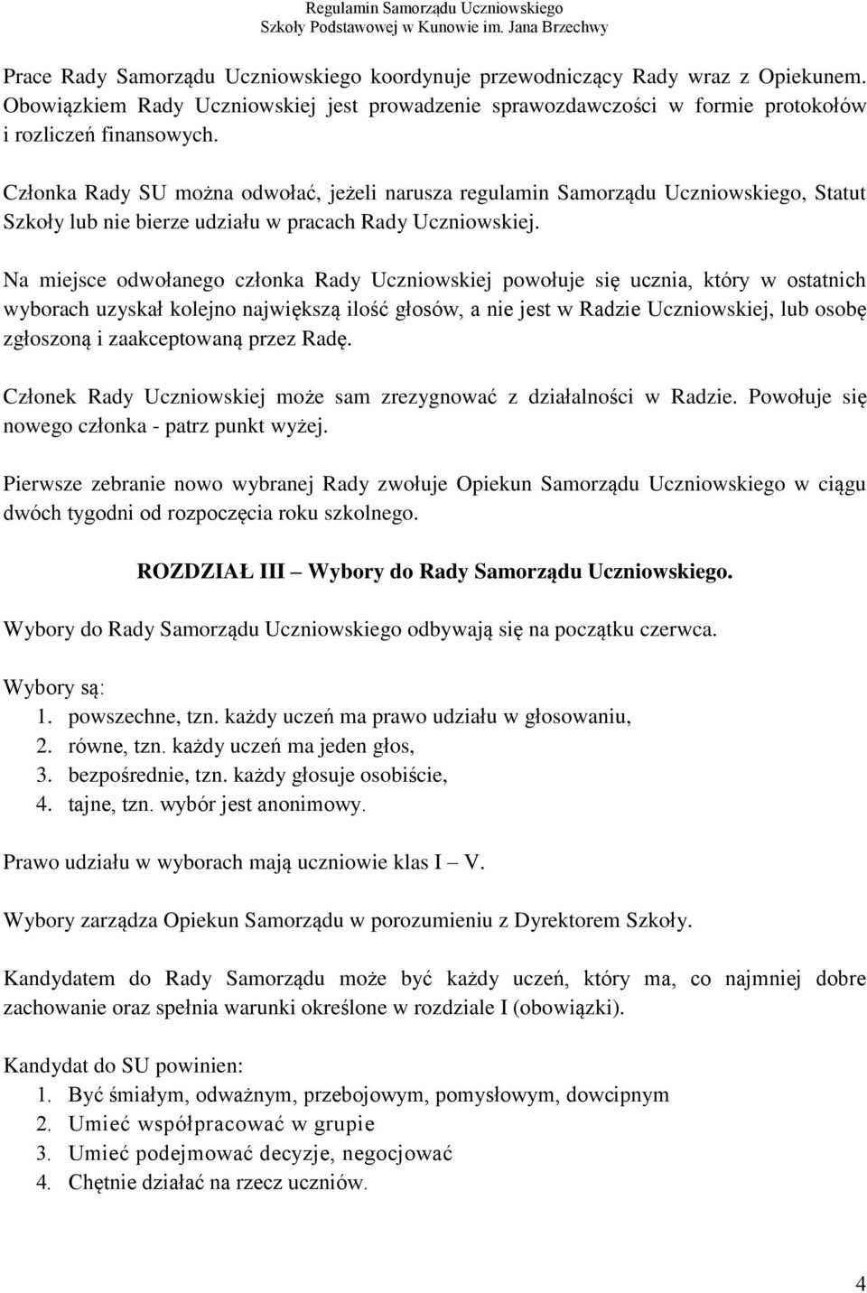 Na miejsce odwołanego członka Rady Uczniowskiej powołuje się ucznia, który w ostatnich wyborach uzyskał kolejno największą ilość głosów, a nie jest w Radzie Uczniowskiej, lub osobę zgłoszoną i