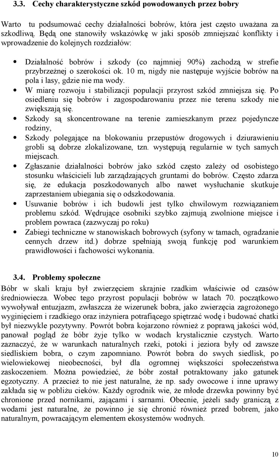 10 m, nigdy nie następuje wyjście bobrów na pola i lasy, gdzie nie ma wody. W miarę rozwoju i stabilizacji populacji przyrost szkód zmniejsza się.