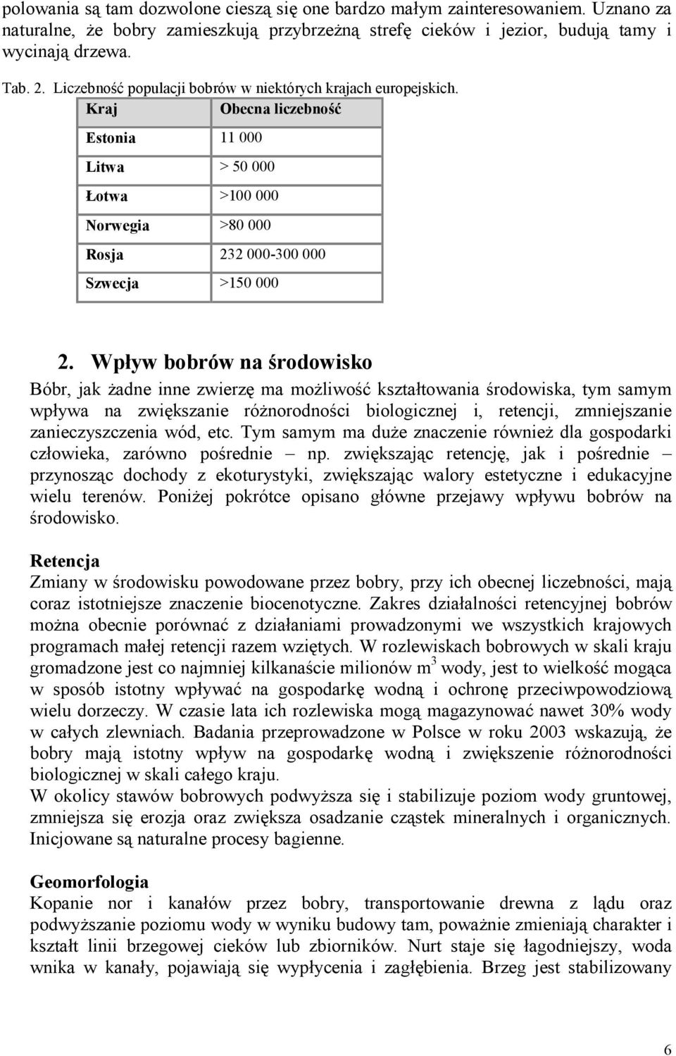 Wpływ bobrów na środowisko Bóbr, jak żadne inne zwierzę ma możliwość kształtowania środowiska, tym samym wpływa na zwiększanie różnorodności biologicznej i, retencji, zmniejszanie zanieczyszczenia