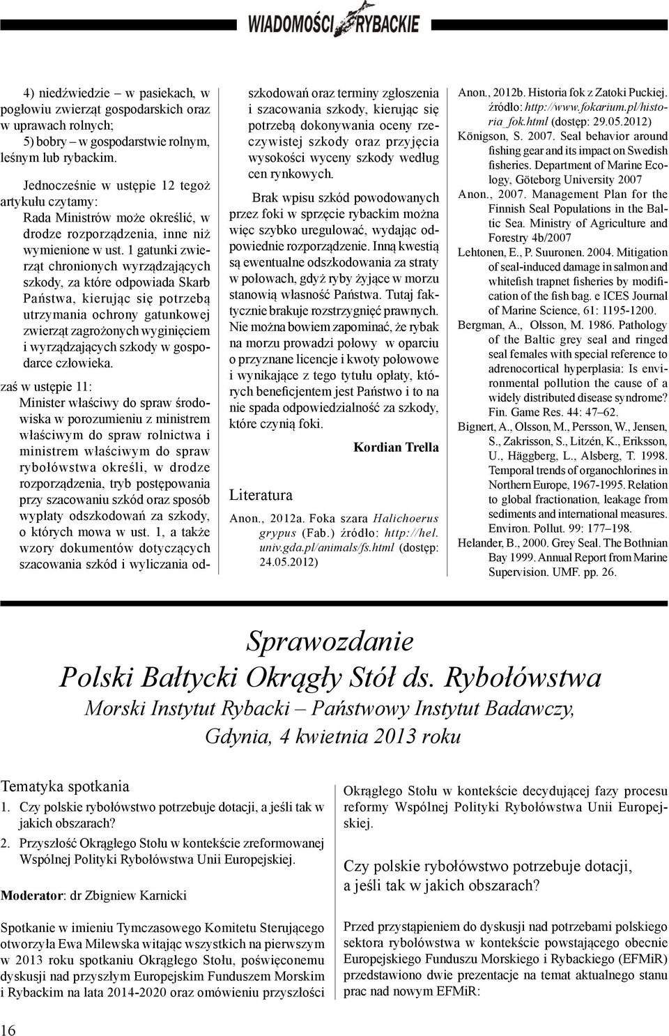 1 gatunki zwierząt chronionych wyrządzających szkody, za które odpowiada Skarb Państwa, kierując się potrzebą utrzymania ochrony gatunkowej zwierząt zagrożonych wyginięciem i wyrządzających szkody w