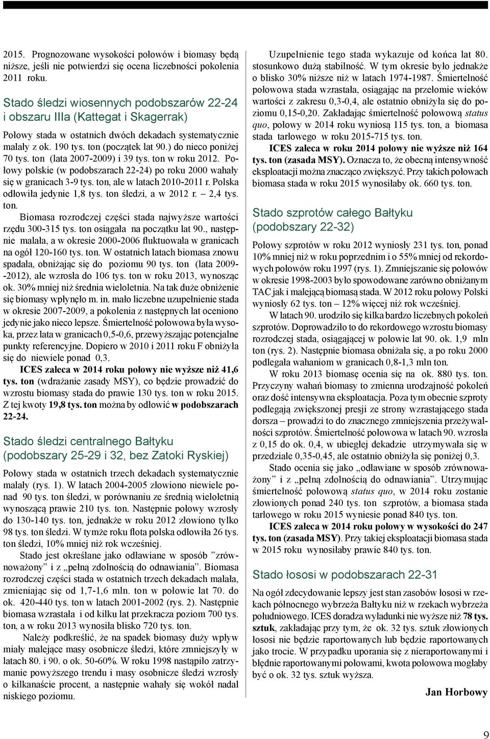 ) do nieco poniżej 70 tys. ton (lata 2007-2009) i 39 tys. ton w roku 2012. Połowy polskie (w podobszarach 22-24) po roku 2000 wahały się w granicach 3-9 tys. ton, ale w latach 2010-2011 r.