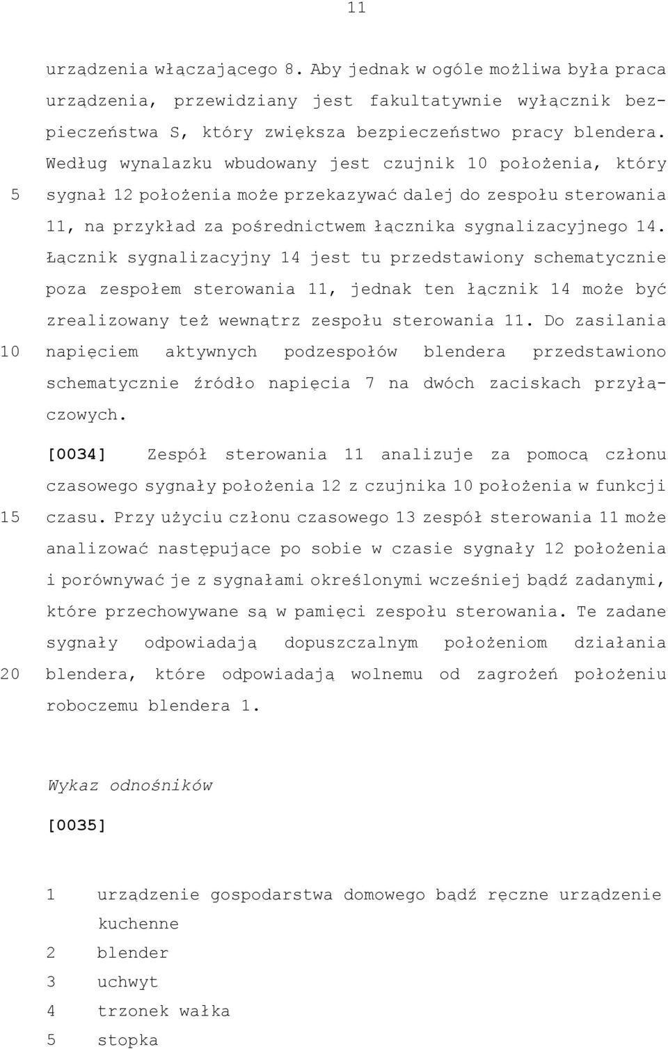 Łącznik sygnalizacyjny 14 jest tu przedstawiony schematycznie poza zespołem sterowania 11, jednak ten łącznik 14 może być zrealizowany też wewnątrz zespołu sterowania 11.