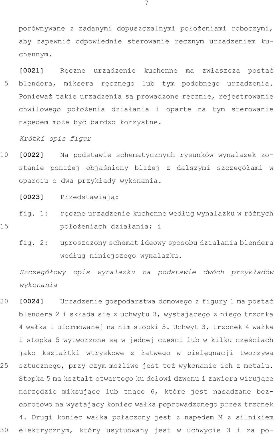 Ponieważ takie urządzenia są prowadzone ręcznie, rejestrowanie chwilowego położenia działania i oparte na tym sterowanie napędem może być bardzo korzystne.