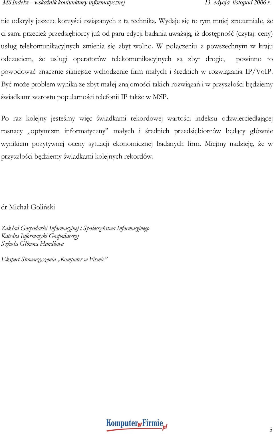 W połączeniu z powszechnym w kraju odczuciem, że usługi operatorów telekomunikacyjnych są zbyt drogie, powinno to powodować znacznie silniejsze wchodzenie firm małych i średnich w rozwiązania IP/VoIP.