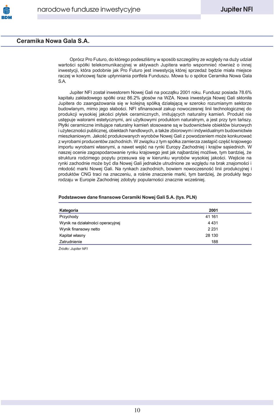 podobnie jak Pro Futuro jest inwestycj¹ której sprzeda bêdzie mia³a miejsce raczej w koñcowej fazie up³ynniania portfela Funduszu. Mowa tu o spó³ce  zosta³ inwestorem Nowej Gali na pocz¹tku 2001 roku.