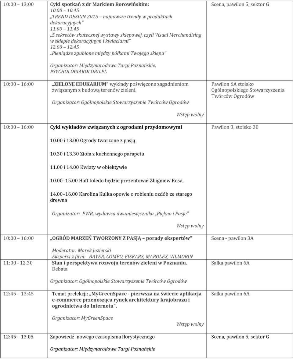 PL 10:00 16:00 ZIELONE EDUKARIUM wykłady poświęcone zagadnieniom związanym z budową terenów zieleni. 10:00 16:00 Cykl wykładów związanych z ogrodami przydomowymi Pawilon 3, stoisko 30 10.00 i 13.