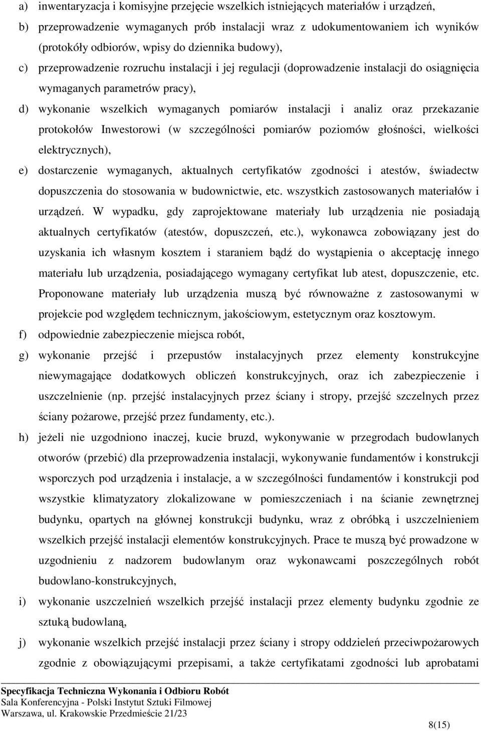 i analiz oraz przekazanie protokołów Inwestorowi (w szczególności pomiarów poziomów głośności, wielkości elektrycznych), e) dostarczenie wymaganych, aktualnych certyfikatów zgodności i atestów,