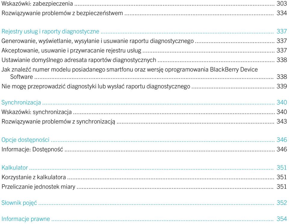 .. 338 Jak znaleźć numer modelu posiadanego smartfonu oraz wersję oprogramowania BlackBerry Device Software... 338 Nie mogę przeprowadzić diagnostyki lub wysłać raportu diagnostycznego.