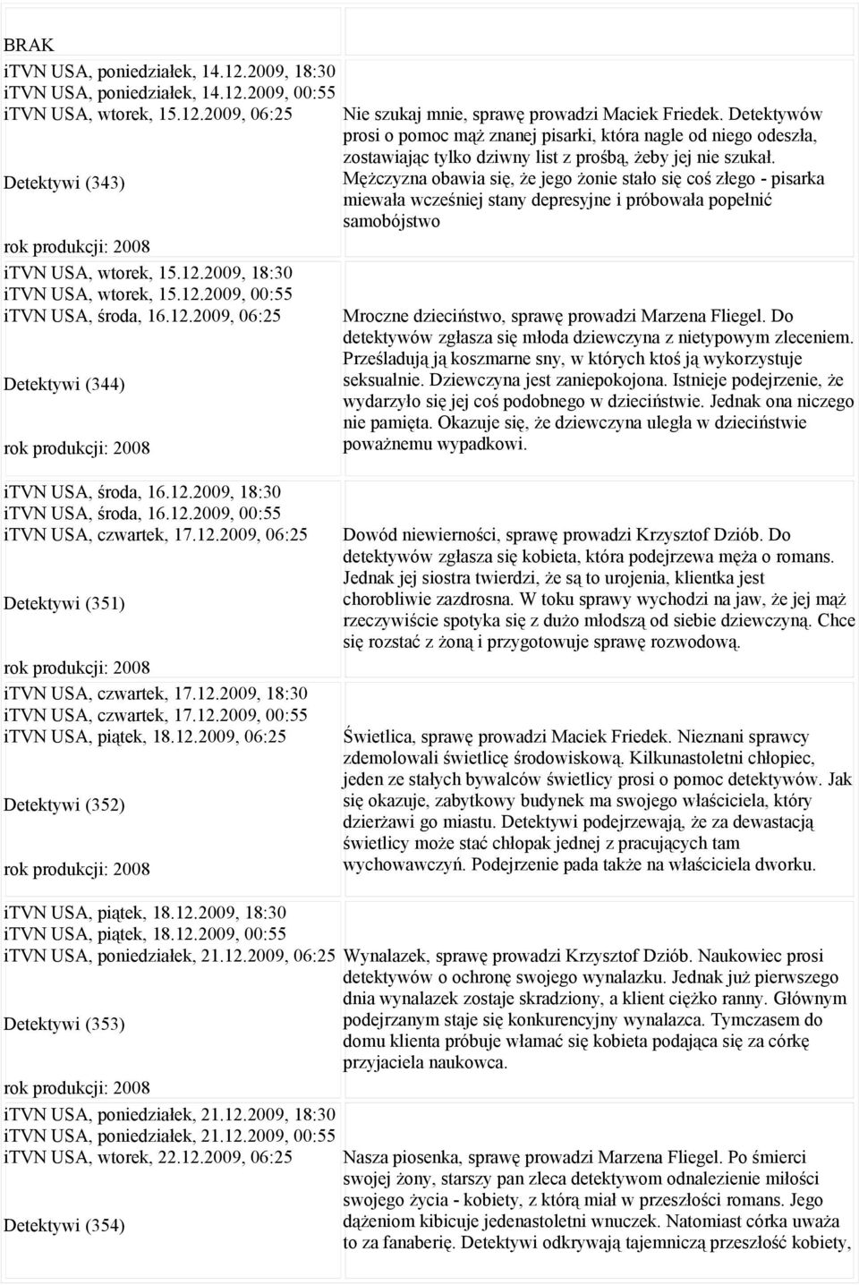 Detektywi (343) Mężczyzna obawia się, że jego żonie stało się coś złego - pisarka miewała wcześniej stany depresyjne i próbowała popełnić samobójstwo rok produkcji: 2008 itvn USA, wtorek, 15.12.