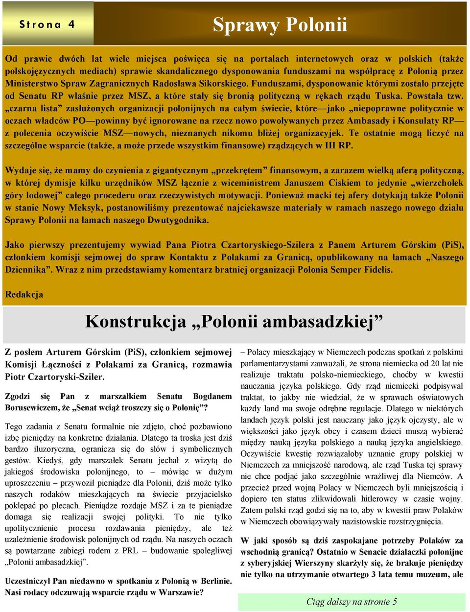 Funduszami, dysponowanie którymi zostało przejęte od Senatu RP właśnie przez MSZ, a które stały się bronią polityczną w rękach rządu Tuska. Powstała tzw.