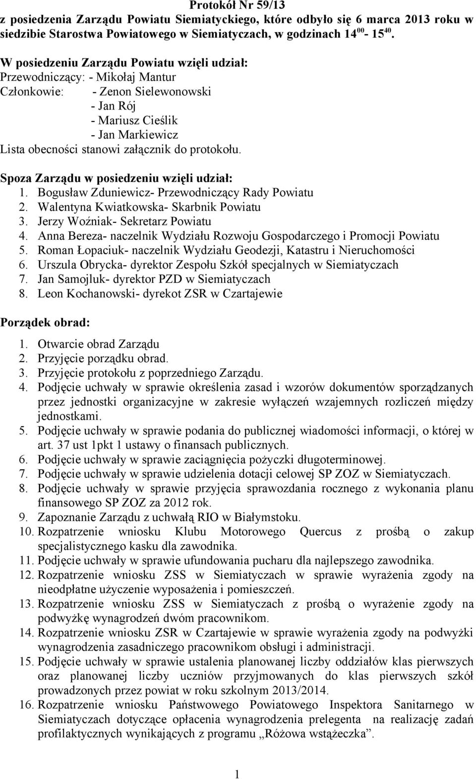 protokołu. Spoza Zarządu w posiedzeniu wzięli udział: 1. Bogusław Zduniewicz- Przewodniczący Rady Powiatu 2. Walentyna Kwiatkowska- Skarbnik Powiatu 3. Jerzy Woźniak- Sekretarz Powiatu 4.