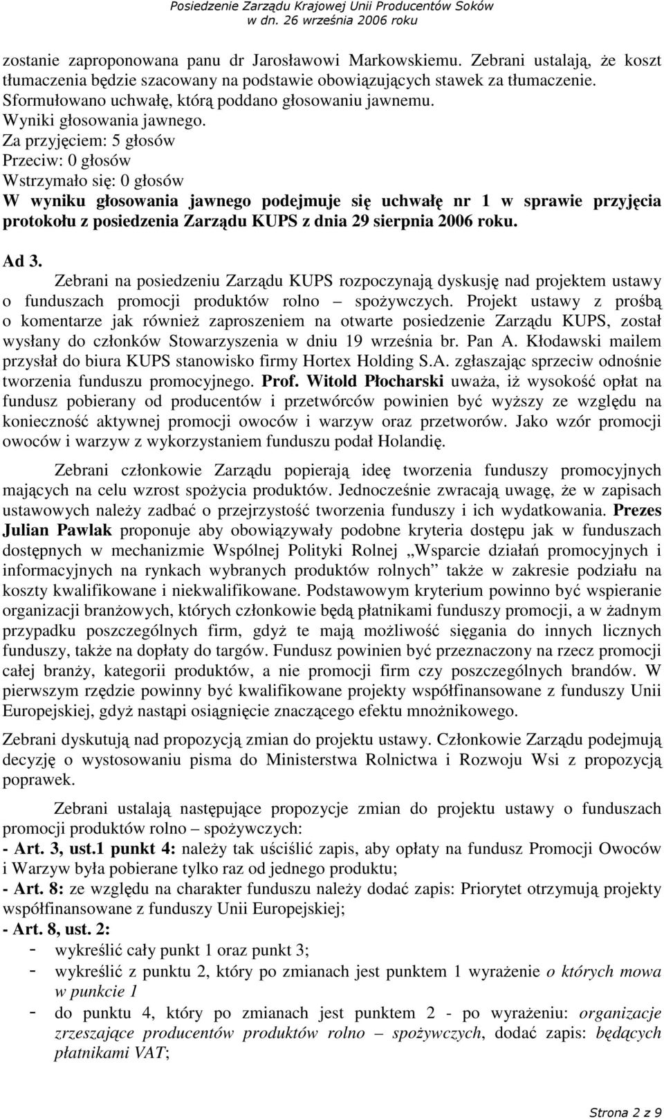 Za przyjciem: 5 głosów Przeciw: 0 głosów W wyniku głosowania jawnego podejmuje si uchwał nr 1 w sprawie przyjcia protokołu z posiedzenia Zarzdu KUPS z dnia 29 sierpnia 2006 roku. Ad 3.