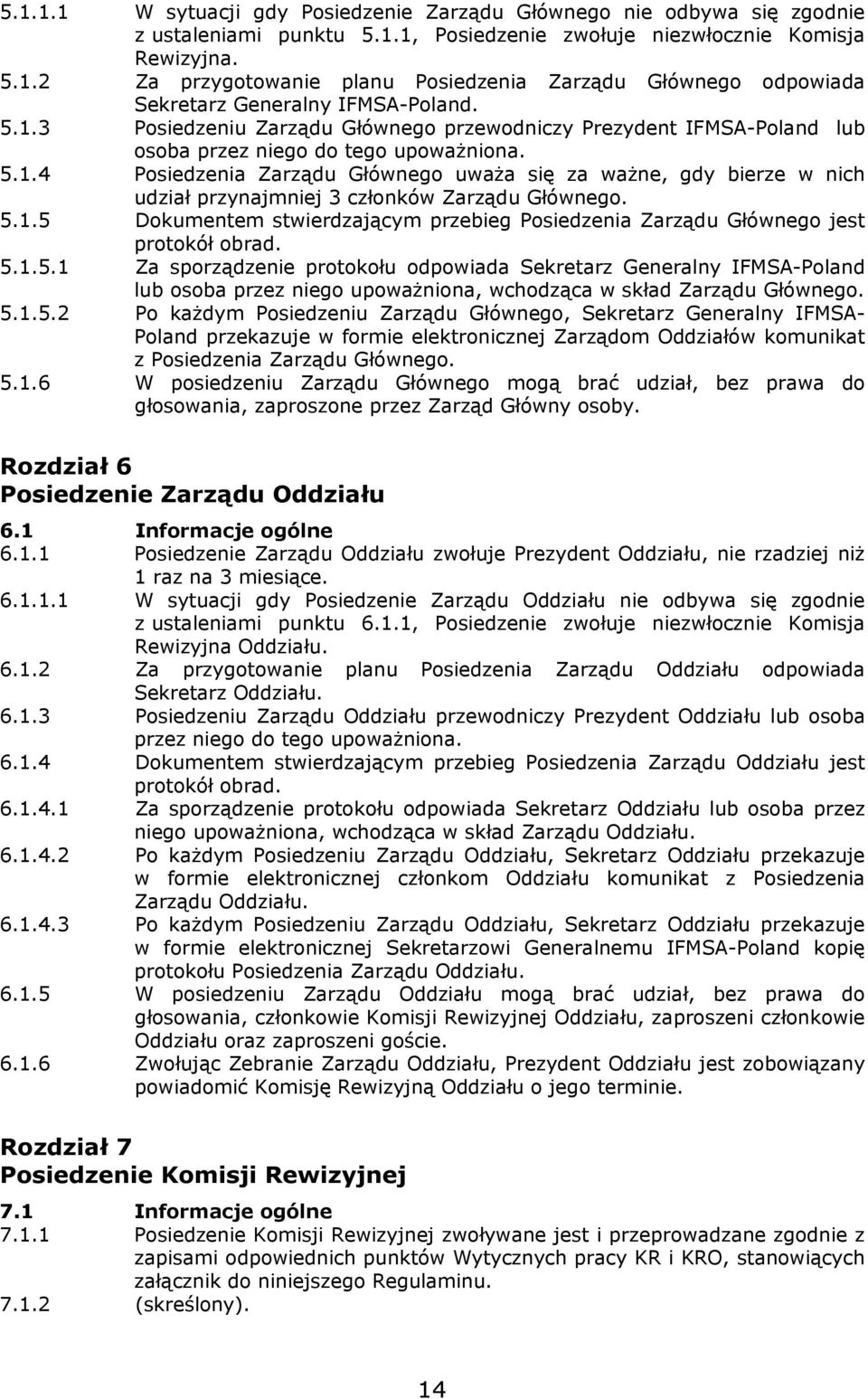 5.1.5 Dokumentem stwierdzającym przebieg Posiedzenia Zarządu Głównego jest protokół obrad. 5.1.5.1 Za sporządzenie protokołu odpowiada Sekretarz Generalny IFMSA-Poland lub osoba przez niego upoważniona, wchodząca w skład Zarządu Głównego.