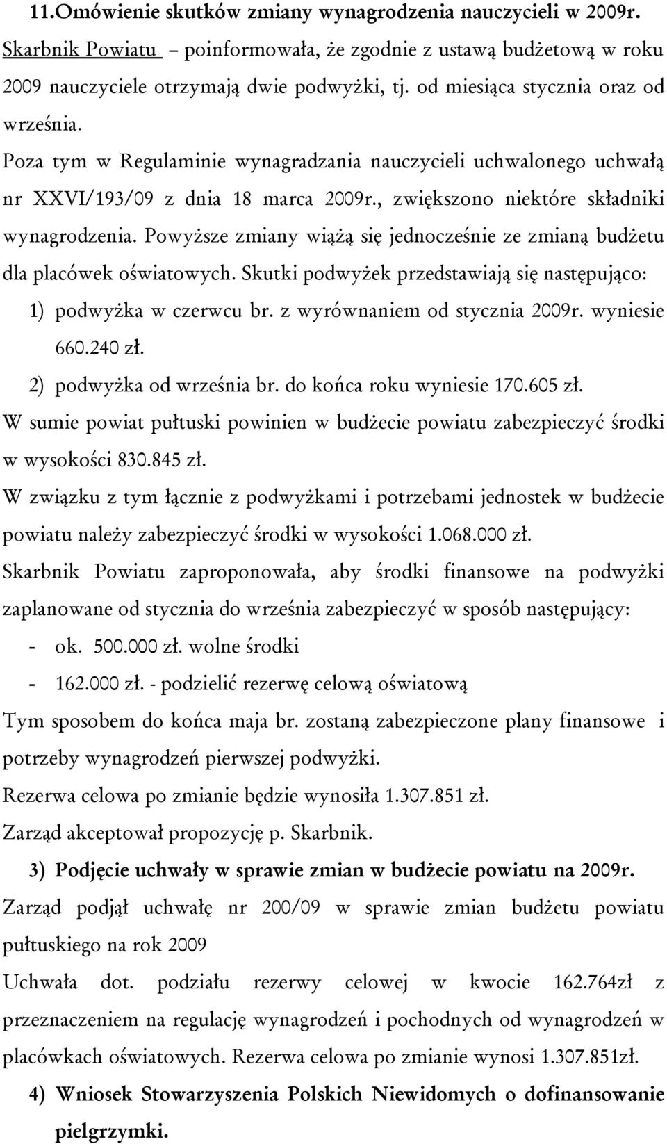 Powyższe zmiany wiążą się jednocześnie ze zmianą budżetu dla placówek oświatowych. Skutki podwyżek przedstawiają się następująco: 1) podwyżka w czerwcu br. z wyrównaniem od stycznia 2009r.