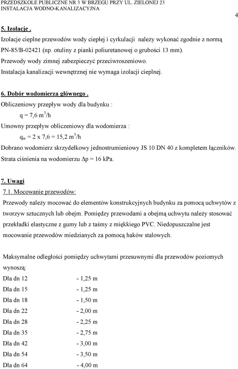 Obliczeniowy przepływ wody dla budynku : q = 7,6 m 3 /h Umowny przepływ obliczeniowy dla wodomierza : q w = 2 x 7,6 = 15,2 m 3 /h Dobrano wodomierz skrzydełkowy jednostrumieniowy JS 10 DN 40 z