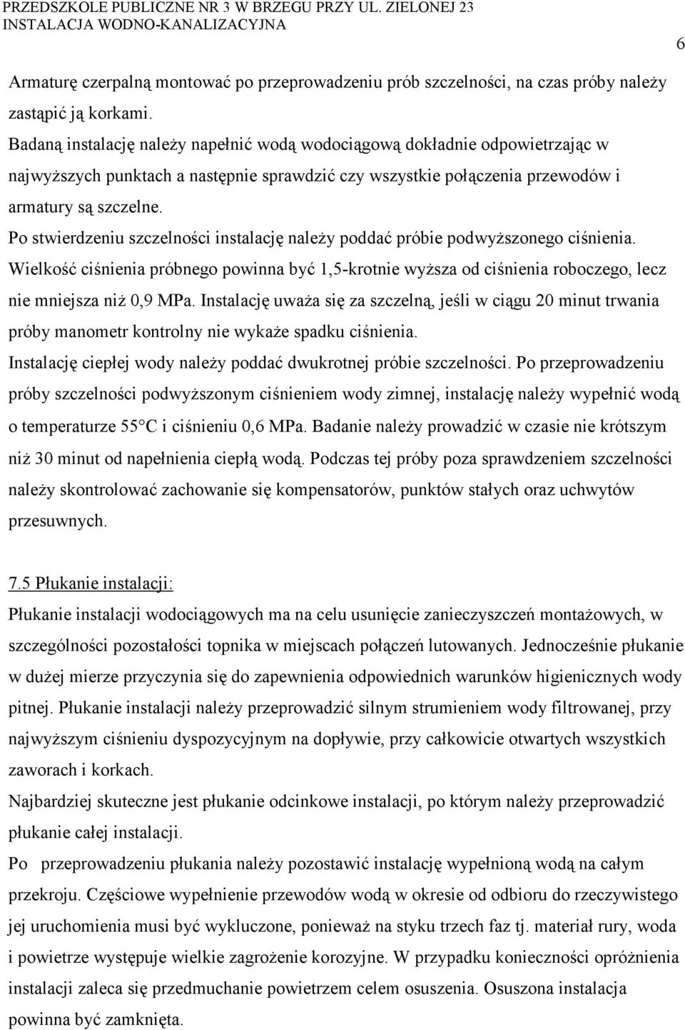 Po stwierdzeniu szczelności instalację należy poddać próbie podwyższonego ciśnienia. Wielkość ciśnienia próbnego powinna być 1,5-krotnie wyższa od ciśnienia roboczego, lecz nie mniejsza niż 0,9 MPa.