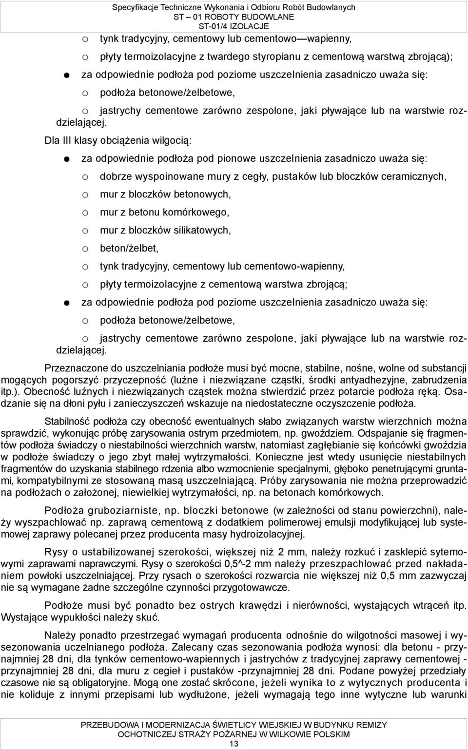 Dla III klasy obciążenia wilgocią: za odpowiednie podłoża pod pionowe uszczelnienia zasadniczo uważa się: dobrze wyspoinowane mury z cegły, pustaków lub bloczków ceramicznych, mur z bloczków