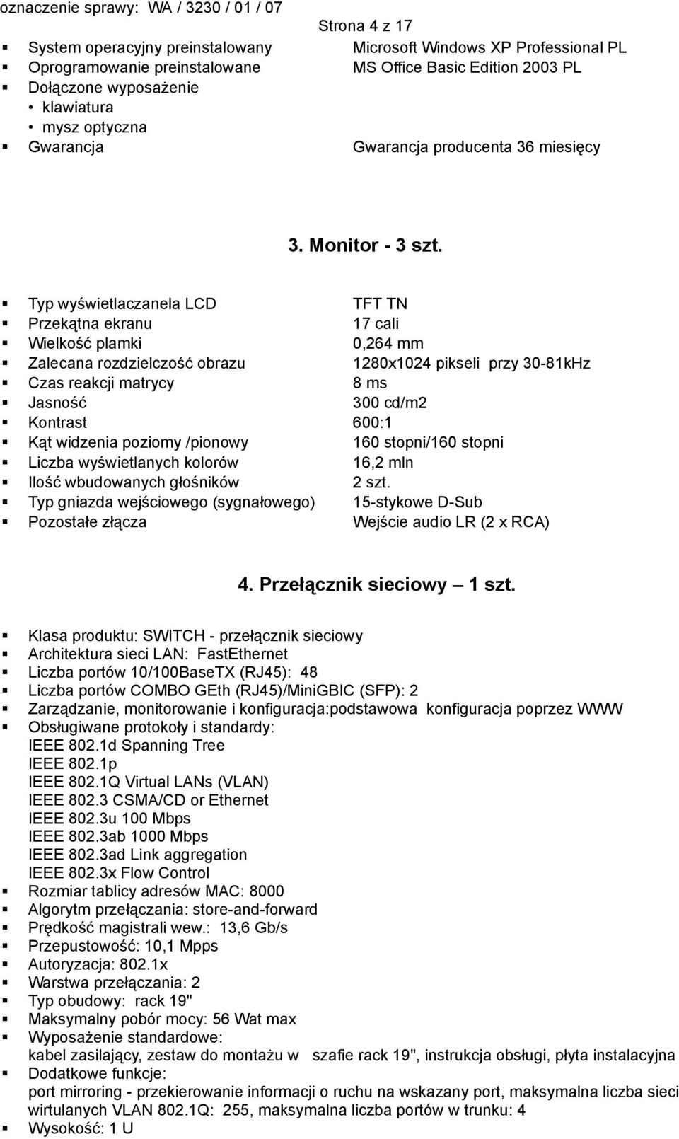 Typ wyświetlaczanela LCD TFT TN Przekątna ekranu 17 cali Wielkość plamki 0,264 mm Zalecana rozdzielczość obrazu 1280x1024 pikseli przy 30-81kHz Czas reakcji matrycy 8 ms Jasność 300 cd/m2 Kontrast