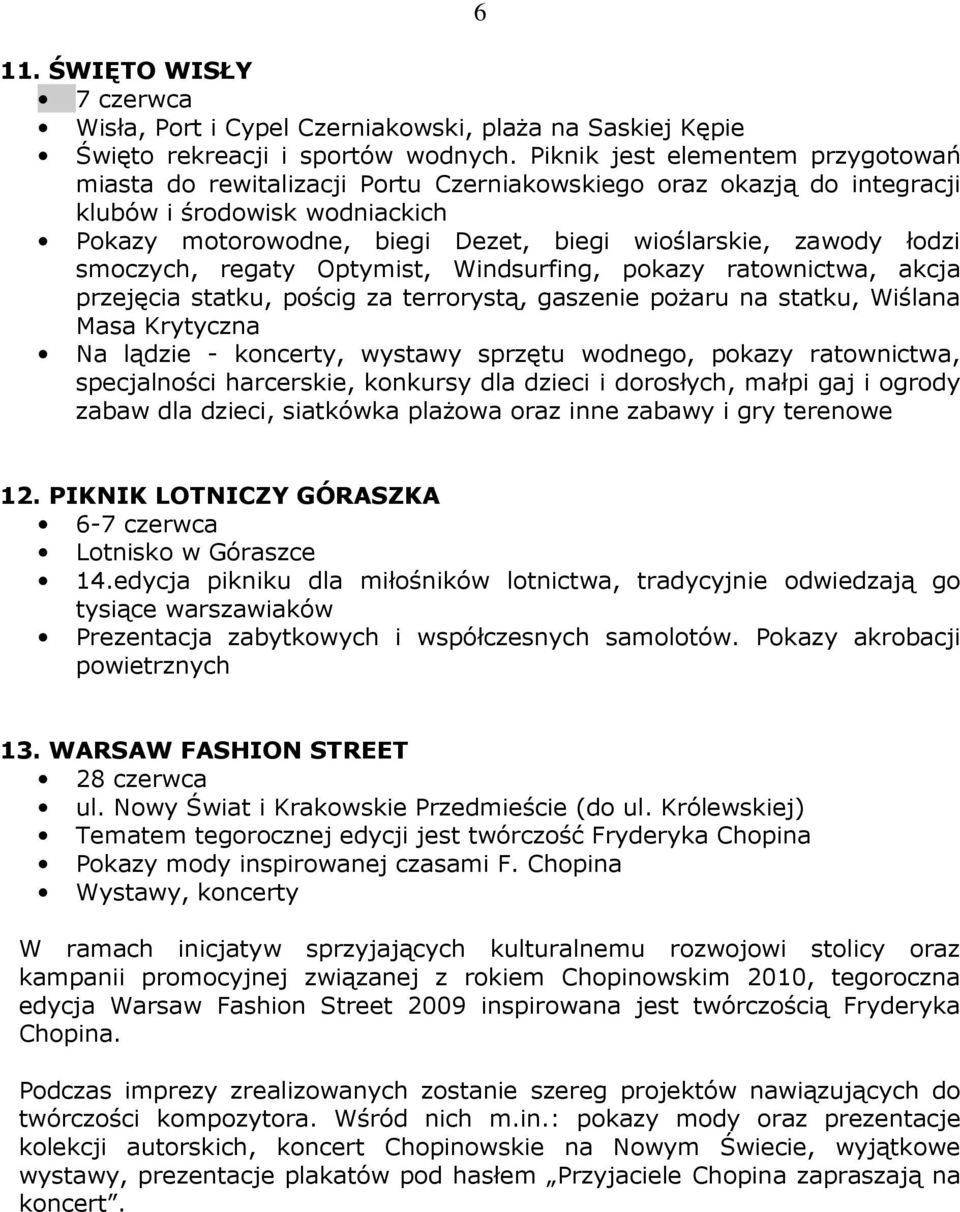 łodzi smoczych, regaty Optymist, Windsurfing, pokazy ratownictwa, akcja przejęcia statku, pościg za terrorystą, gaszenie poŝaru na statku, Wiślana Masa Krytyczna Na lądzie - koncerty, wystawy sprzętu